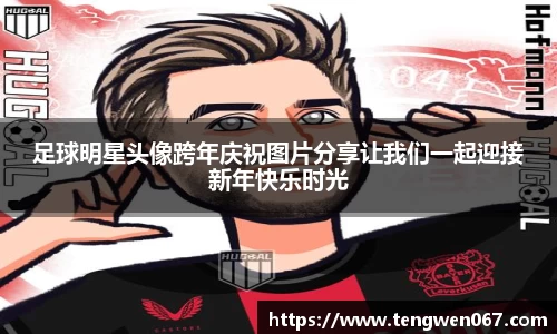 足球明星头像跨年庆祝图片分享让我们一起迎接新年快乐时光