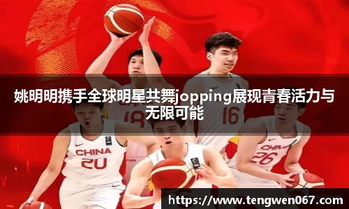 姚明明携手全球明星共舞jopping展现青春活力与无限可能