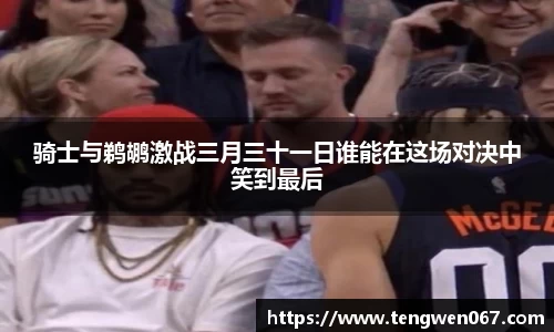 骑士与鹈鹕激战三月三十一日谁能在这场对决中笑到最后