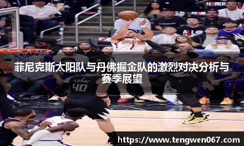 菲尼克斯太阳队与丹佛掘金队的激烈对决分析与赛季展望