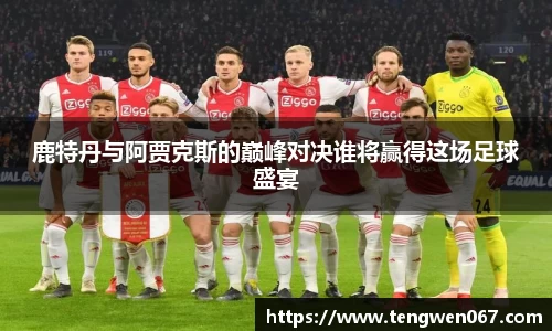 鹿特丹与阿贾克斯的巅峰对决谁将赢得这场足球盛宴