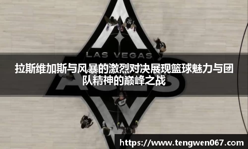 拉斯维加斯与风暴的激烈对决展现篮球魅力与团队精神的巅峰之战