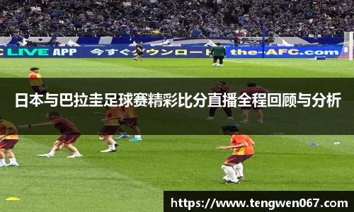 日本与巴拉圭足球赛精彩比分直播全程回顾与分析
