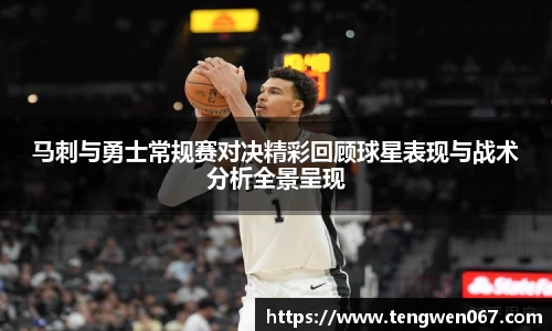 马刺与勇士常规赛对决精彩回顾球星表现与战术分析全景呈现