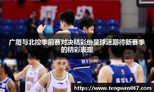 广厦与北控季前赛对决精彩纷呈球迷期待新赛季的精彩表现