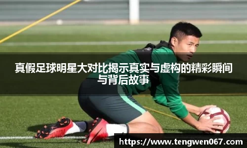 真假足球明星大对比揭示真实与虚构的精彩瞬间与背后故事