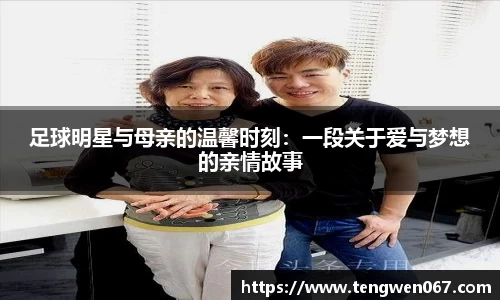 足球明星与母亲的温馨时刻：一段关于爱与梦想的亲情故事