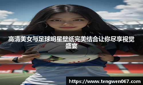 高清美女与足球明星壁纸完美结合让你尽享视觉盛宴